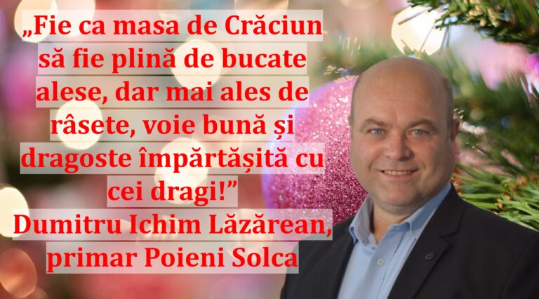 „Fie ca masa de Crăciun să fie plină de bucate alese, dar mai ales de râsete, voie bună și dragoste împărtășită cu cei dragi!” | Dumitru Ichim Lăzărean, primar Poieni Solca
