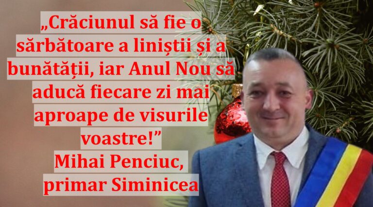 „Crăciunul să fie o sărbătoare a liniștii și a bunătății, iar Anul Nou să aducă fiecare zi mai aproape de visurile voastre!” | Mihai Penciuc, primar Siminicea