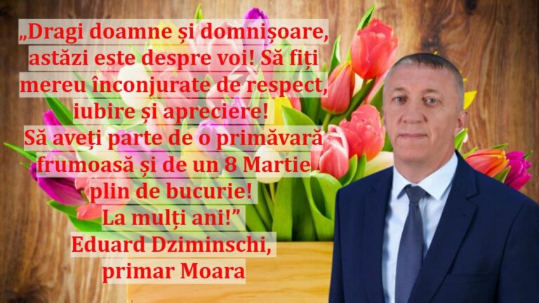 „Dragi doamne și domnișoare, astăzi este despre voi! Să fiți mereu înconjurate de respect, iubire și apreciere! Să aveți parte de o primăvară frumoasă și de un 8 Martie plin de bucurie! La mulți ani!” | Eduard Dziminschi, primar Moara