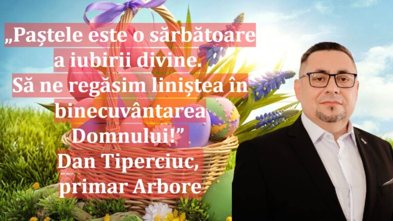 „Paștele este o sărbătoare a iubirii divine. Să ne regăsim liniștea în binecuvântarea Domnului!” | Dan Tiperciuc, primar Arbore