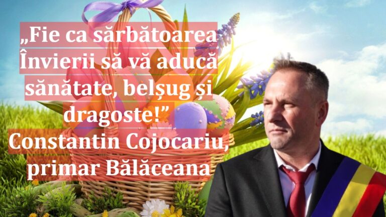 „Fie ca sărbătoarea Învierii să vă aducă sănătate, belșug și dragoste!” | Constantin Cojocariu, primar Bălăceana