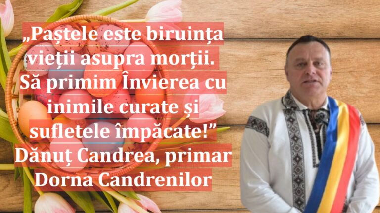 „Paștele este biruința vieții asupra morții. Să primim Învierea cu inimile curate și sufletele împăcate!” | Dănuț Candrea, primar Dorna Candrenilor