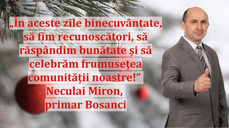 „În aceste zile binecuvântate, să fim recunoscători, să răspândim bunătate și să celebrăm frumusețea comunității noastre!” | Neculai Miron, primar Bosanci