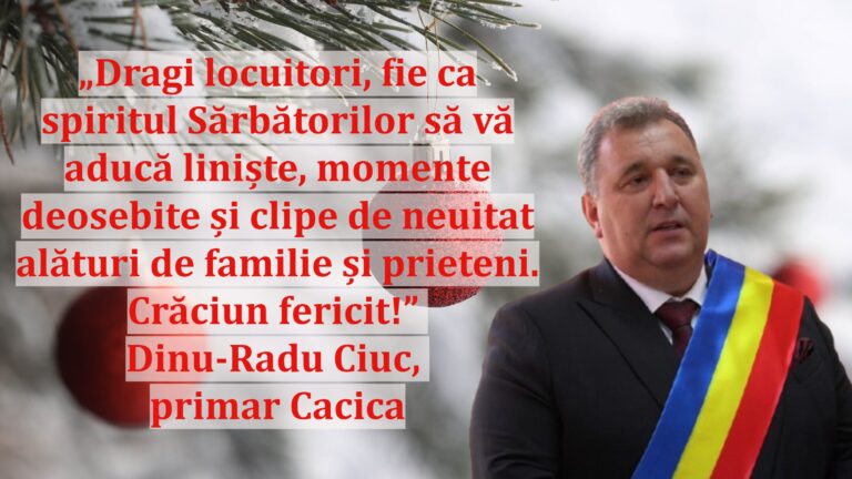 „Dragi locuitori, fie ca spiritul Sărbătorilor să vă aducă liniște, momente deosebite și clipe de neuitat alături de familie și prieteni. Crăciun fericit!” | Dinu-Radu Ciuc, primar Cacica
