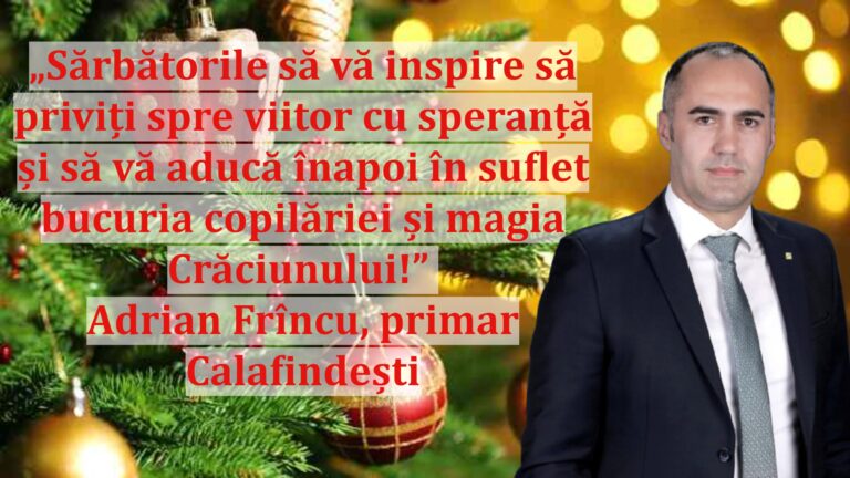 „Sărbătorile să vă inspire să priviți spre viitor cu speranță și să vă aducă înapoi în suflet bucuria copilăriei și magia Crăciunului!” | Adrian Frîncu, primar Calafindești