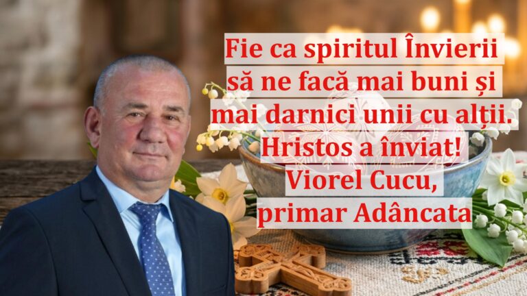 Viorel Cucu, primarul comunei Adâncata: „Fie ca spiritul Învierii să ne facă mai buni și mai darnici unii cu alții. Hristos a înviat!”