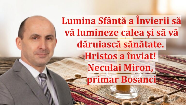 Neculai Miron, primarul comunei Bosanci: „Lumina Sfântă a Învierii să vă lumineze calea și să vă dăruiască sănătate. Hristos a înviat!”