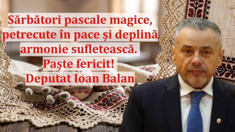 Deputatul Ioan Balan: „Sărbători pascale magice, petrecute în pace și deplină armonie sufletească. Paște fericit!”