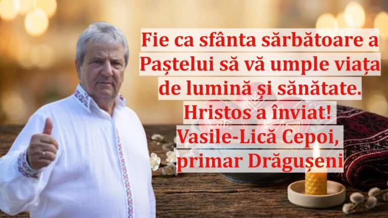 Vasile-Lică Cepoi, primarul comunei Drăgușeni: „Fie ca sfânta sărbătoare a Paștelui să vă umple viața de lumină și sănătate. Hristos a înviat!”