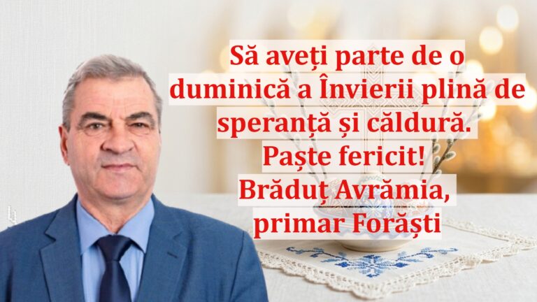 Brăduț Avrămia, primarul comunei Forăști: „Să aveți parte de o duminică a Învierii plină de speranță și căldură. Paște fericit!”