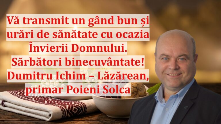 Dumitru Ichim-Lăzărean, primarul comunei Poieni Solca: „Vă transmit un gând bun și urări de sănătate cu ocazia Învierii Domnului. Sărbători binecuvântate!”