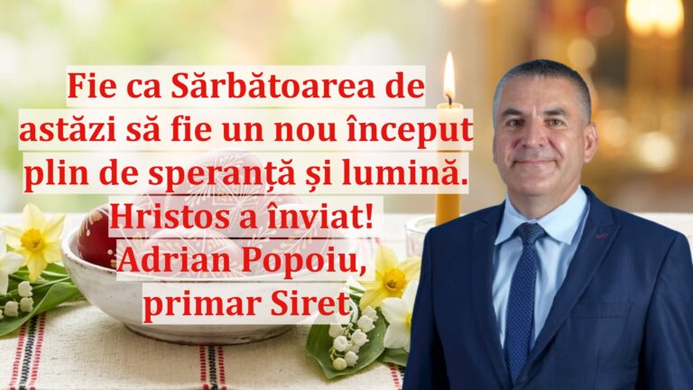 Adrian Popoiu, primarul orașului Siret: „Fie ca Sărbătoarea de astăzi să fie un nou început plin de speranță și lumină. Hristos a înviat!”