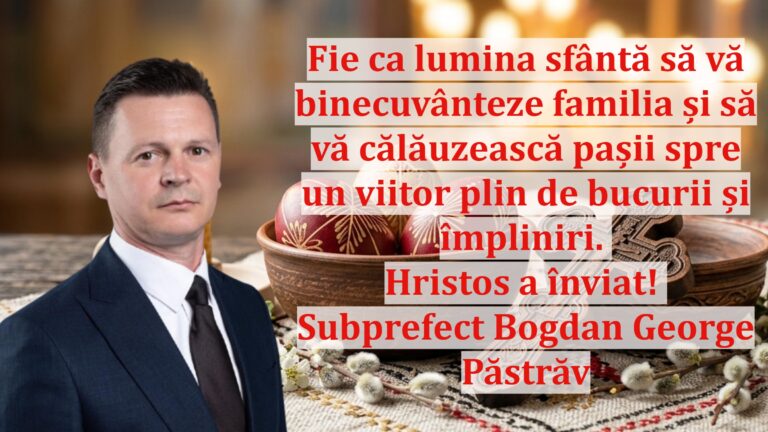 Subprefectul Bogdan George Păstrăv: „Fie ca lumina sfântă să vă binecuvânteze familia și să vă călăuzească pașii spre un viitor plin de bucurii și împliniri. Hristos a înviat!”